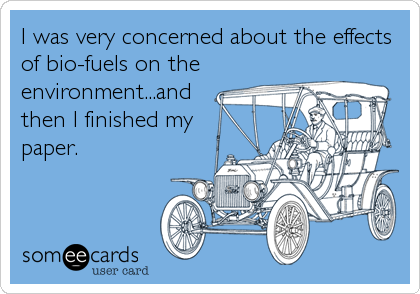 I was very concerned about the effects
of bio-fuels on the
environment...and
then I finished my
paper.