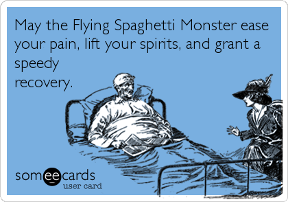 May the Flying Spaghetti Monster ease
your pain, lift your spirits, and grant a
speedy
recovery.