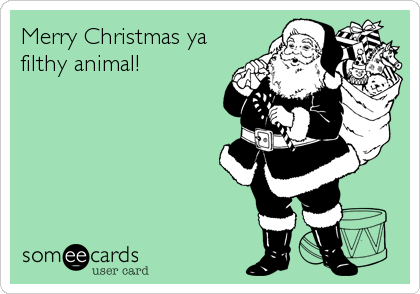 Merry Christmas ya
filthy animal!