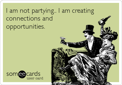 I am not partying.. I am creating
connections and
opportunities.
