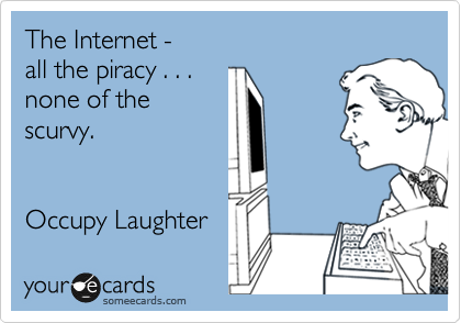 The Internet - 
all the piracy . . .
none of the
scurvy.


Occupy Laughter