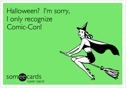 Halloween%3F  I'm sorry%2C
I only recognize
Comic-Con!