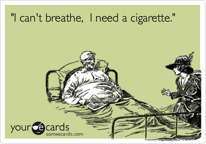 "I can't breathe,  I need a cigarette." 