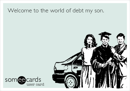 Welcome to the world of debt my son.