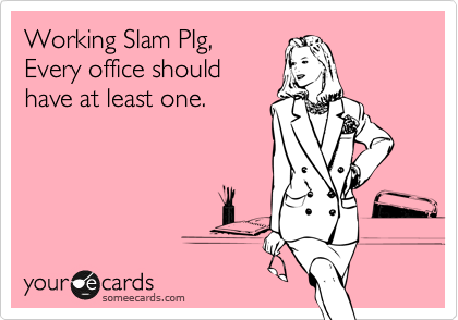 Working Slam PIg,
Every office should
have at least one.