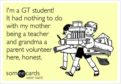 I'm a GT student!
It had nothing to do 
with my mother
being a teacher
and grandma a
parent volunteer 
here%2C honest.