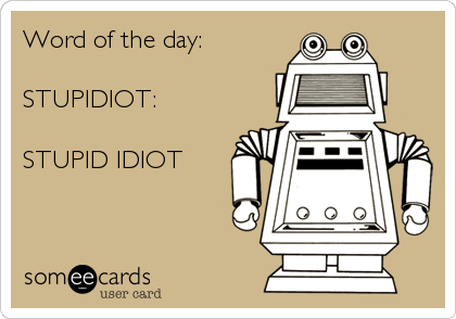 Word of the day:

STUPIDIOT:

STUPID IDIOT