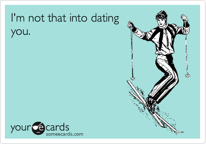 I'm not that into dating
you.