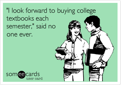"I look forward to buying college textbooks each
semester," said no
one ever.