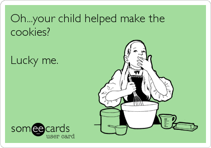 Oh...your child helped make the
cookies?

Lucky me.