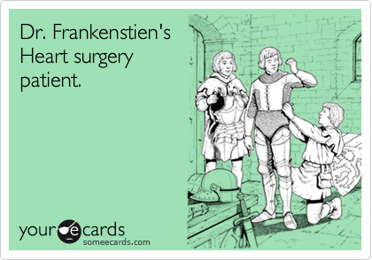 Dr. Frankenstien's
Heart surgery
patient.
