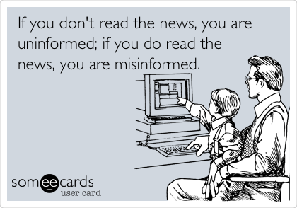 If you don't read the news, you are
uninformed; if you do read the
news, you are misinformed.