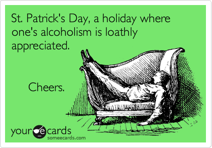 St. Patrick's Day, a holiday where one's alcoholism is loathly
appreciated.

Cheers.