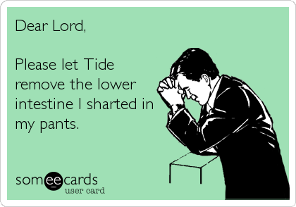 Dear Lord,

Please let Tide
remove the lower
intestine I sharted in
my pants.