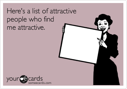 Here's a list of attractive
people who find
me attractive.