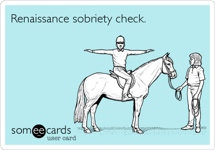 Renaissance sobriety check.