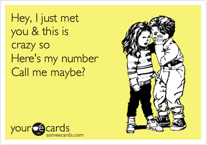 Hey, I just met
you & this is
crazy so
Here's my number
Call me maybe?