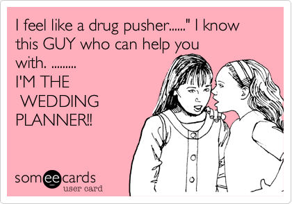 I feel like a drug pusher......" I know this GUY who can help you 
with. ......... 
I'M THE
 WEDDING
PLANNER!!