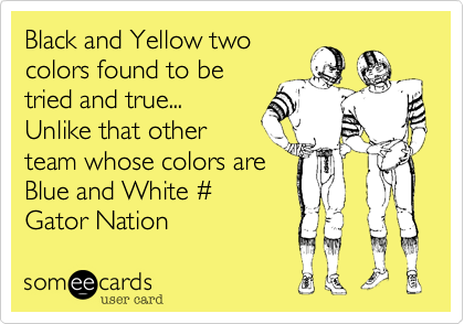 Black and Yellow two
colors found to be
tried and true... 
Unlike that other
team whose colors are
Maroon and Gold. %23
Gator Nation