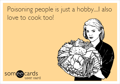Poisoning people is just a hobby....I also
love to cook too!
