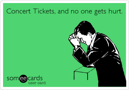 Concert Tickets, and no one gets hurt.