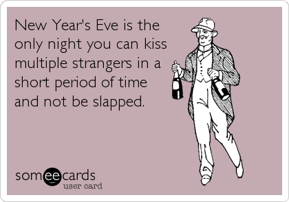 New Year's Eve is the
only night you can kiss
multiple strangers in a
short period of time
and not be slapped.