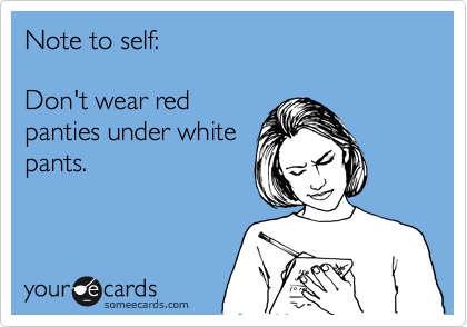 Note to self:

Don't wear red
panties under white
pants.