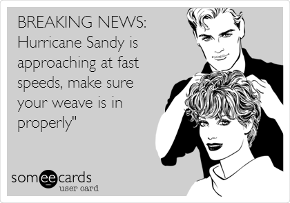BREAKING NEWS:
Hurricane Sandy is
approaching at fast
speeds, make sure
your weave is in
properly"