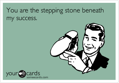 You are the stone beneath my success.