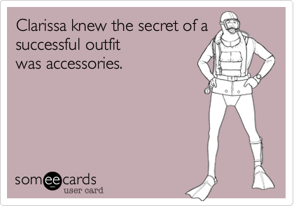 Clarissa knew the secret of a successful outfit
was accessories.
