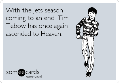 With the Jets season
coming to an end, Tim
Tebow has once again
ascended to Heaven.