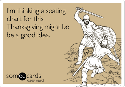 I'm thinking a seating
chart for this
Thanksgiving might be
be a good idea.