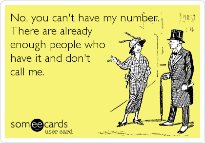 No, you can't have my number. 
There are already
enough people who
have it and don't
call me.