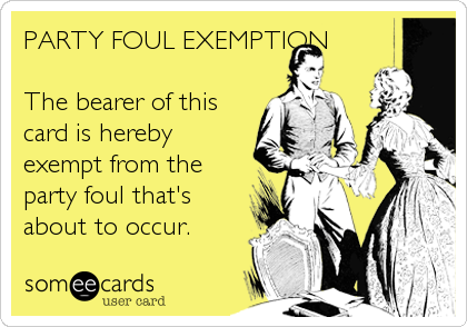 PARTY FOUL EXEMPTION

The bearer of this
card is hereby
exempt from the
party foul that's
about to occur.