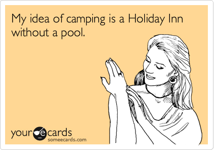 My idea of camping is a Holiday Inn without a pool.