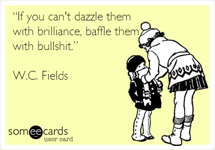 â€œIf you can't dazzle them
with brilliance, baffle them
with bullshit.â€

W.C. Fields