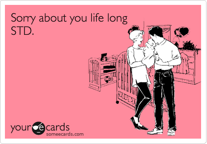 Sorry about you life long
STD.