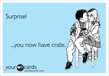 
Surprise!

   

   ...you now have crabs.