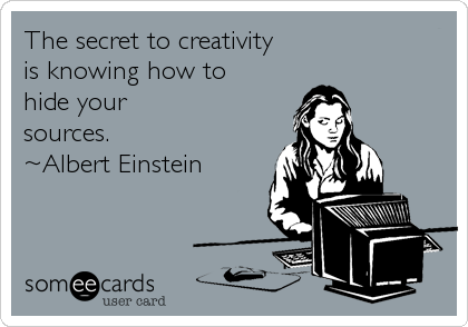 The secret to creativity 
is knowing how to 
hide your
sources. 
~Albert Einstein