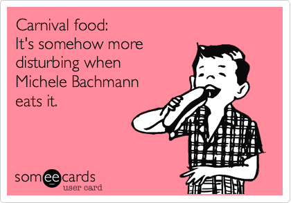 Carnival food%3A
It's somehow more
disturbing when
Michele Bachmann
eats it.