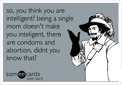 so%2C you think you are
inteligent%3F being a single
mom doesn't make
you inteligent%2C there
are condoms and
abortion%2C didnt you
know that%3F