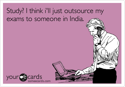 Study? I think i'll just outsource my exams to someone in India.