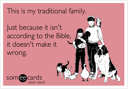 This is my traditional family.

Just because it isn't in
the Bible doesn't
make it so.