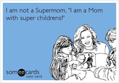 I am not a Supermom, "I am a Mom
with super childrens!"