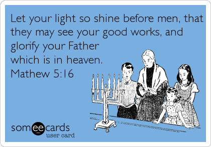 Let your light so shine before men, that
they may see your good works, and
glorify your Father
which is in heaven.
Mathew 5:16