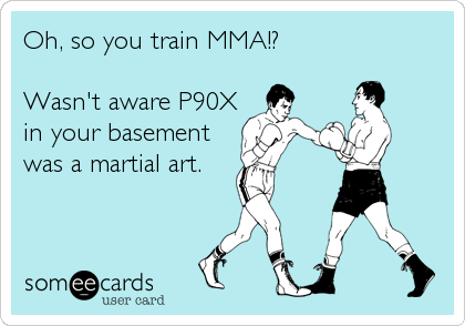 Oh, so you train MMA!?

Wasn't aware P90X
in your basement
was a martial art.