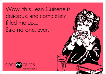 Wow%2C this Lean Cuisene is
delicious%2C and completely
filled me up....
Said no one%2C ever. 