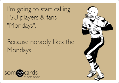 I'm going to start calling
FSU players & fans
"Mondays".

Because nobody likes the
Mondays.