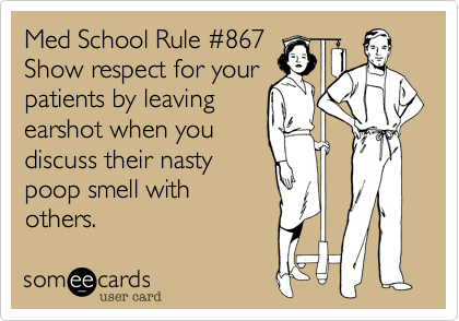 Med School Rule %23867
Show respect for your
patients by leaving
earshot when you
discuss their nasty
poop smell with
others.  