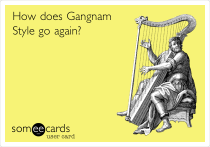 How does Gangnam
Style go again?